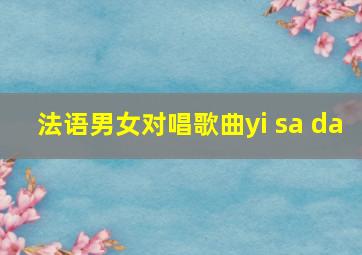 法语男女对唱歌曲yi sa da